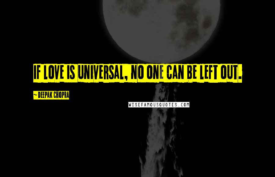 Deepak Chopra Quotes: If love is universal, no one can be left out.