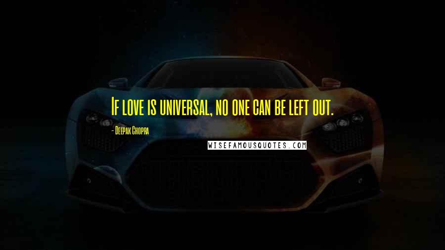 Deepak Chopra Quotes: If love is universal, no one can be left out.