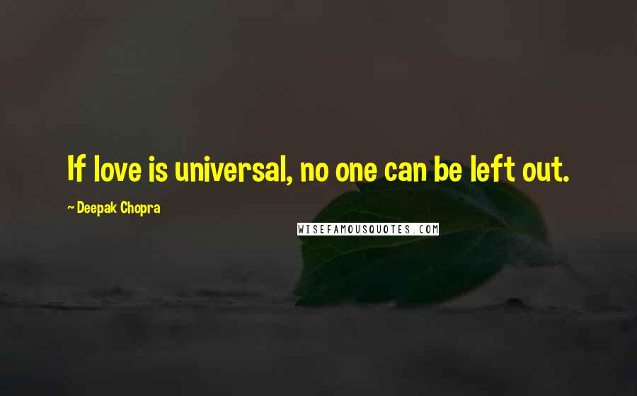 Deepak Chopra Quotes: If love is universal, no one can be left out.