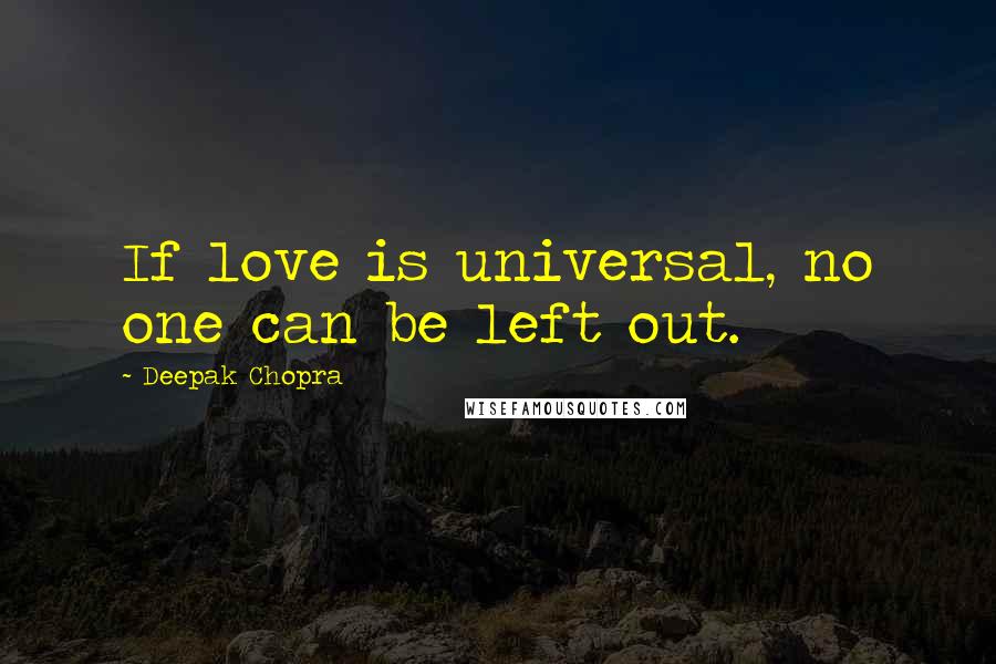 Deepak Chopra Quotes: If love is universal, no one can be left out.