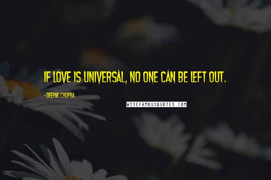 Deepak Chopra Quotes: If love is universal, no one can be left out.
