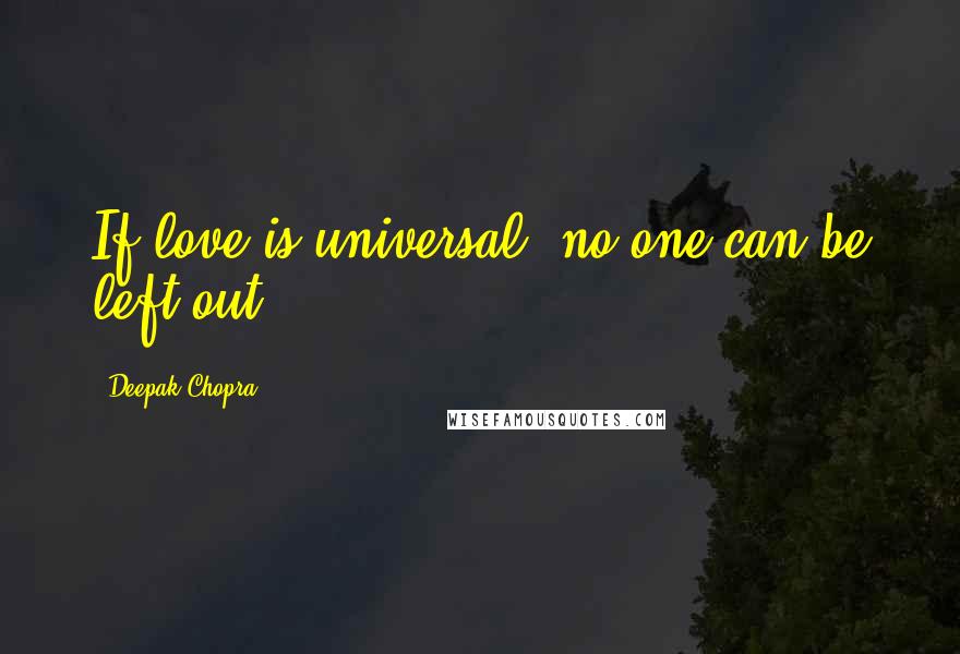 Deepak Chopra Quotes: If love is universal, no one can be left out.