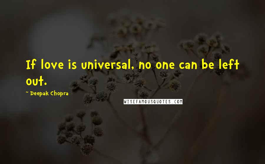 Deepak Chopra Quotes: If love is universal, no one can be left out.