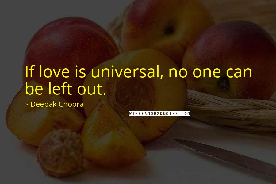 Deepak Chopra Quotes: If love is universal, no one can be left out.