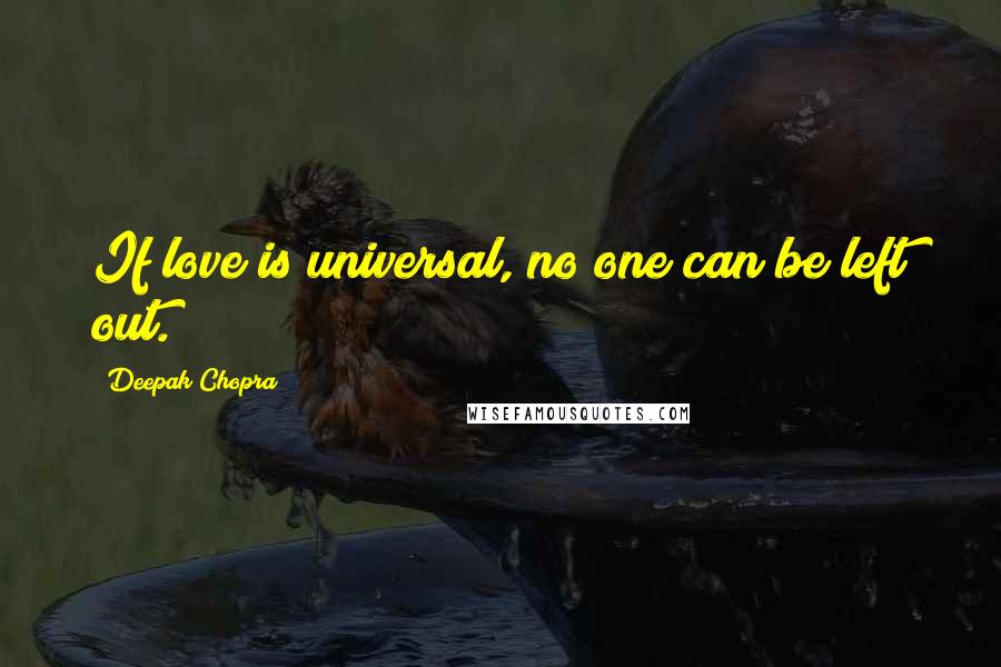 Deepak Chopra Quotes: If love is universal, no one can be left out.