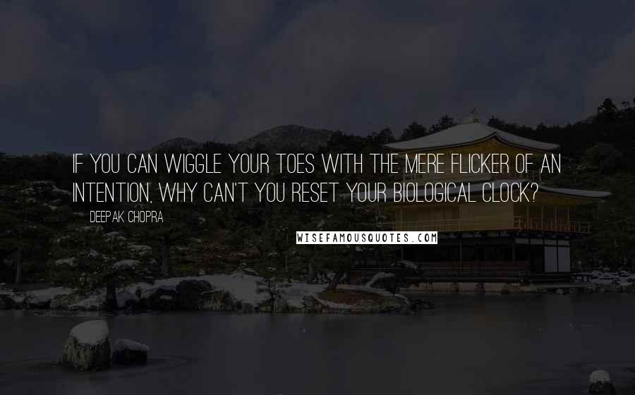 Deepak Chopra Quotes: If you can wiggle your toes with the mere flicker of an intention, why can't you reset your biological clock?