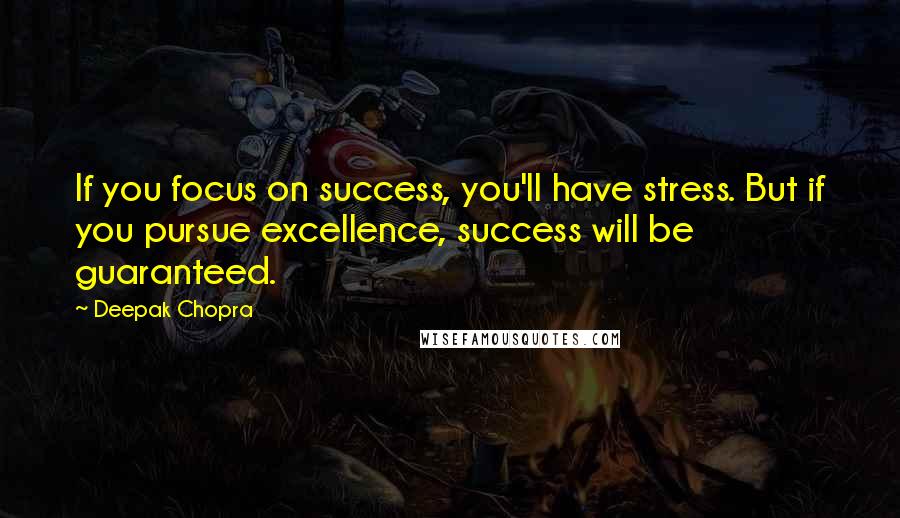 Deepak Chopra Quotes: If you focus on success, you'll have stress. But if you pursue excellence, success will be guaranteed.