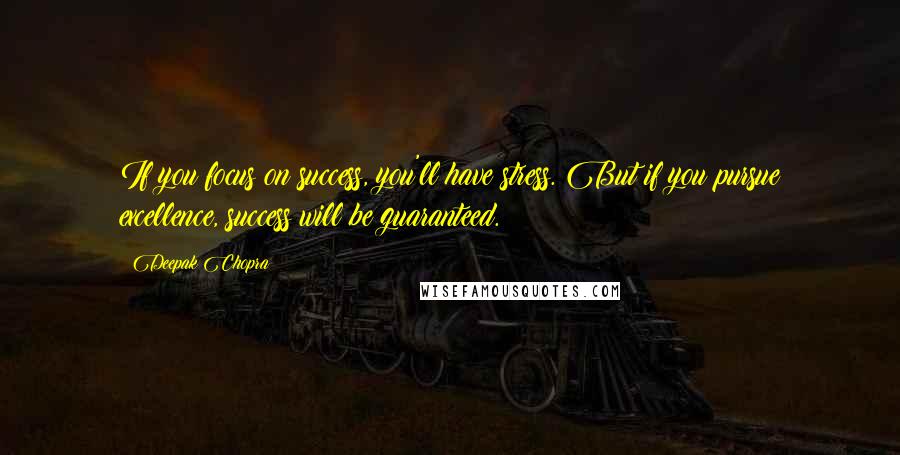 Deepak Chopra Quotes: If you focus on success, you'll have stress. But if you pursue excellence, success will be guaranteed.