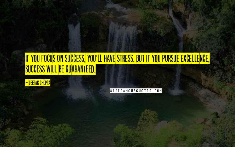 Deepak Chopra Quotes: If you focus on success, you'll have stress. But if you pursue excellence, success will be guaranteed.