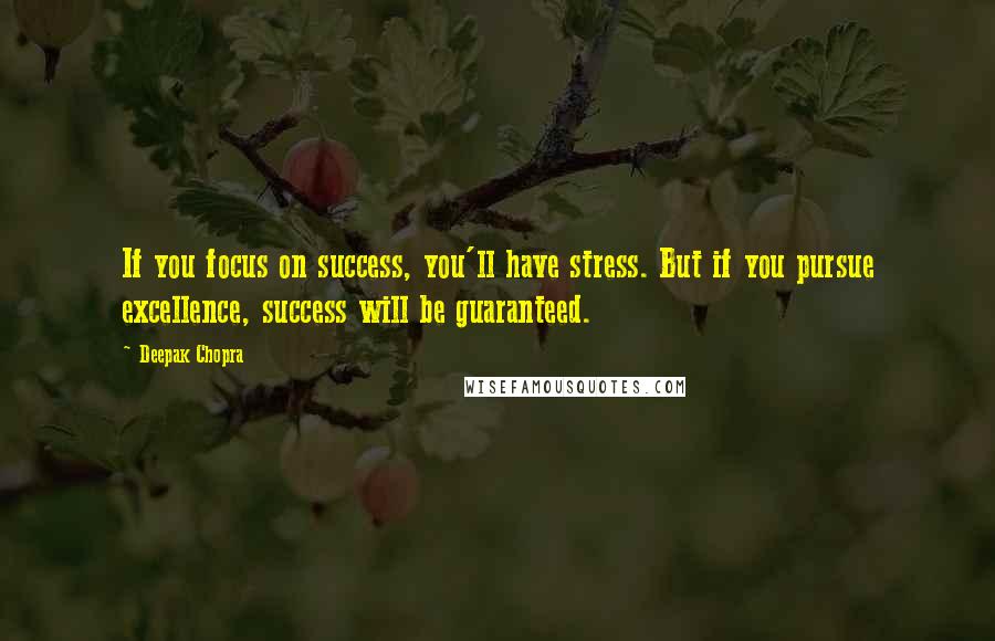 Deepak Chopra Quotes: If you focus on success, you'll have stress. But if you pursue excellence, success will be guaranteed.