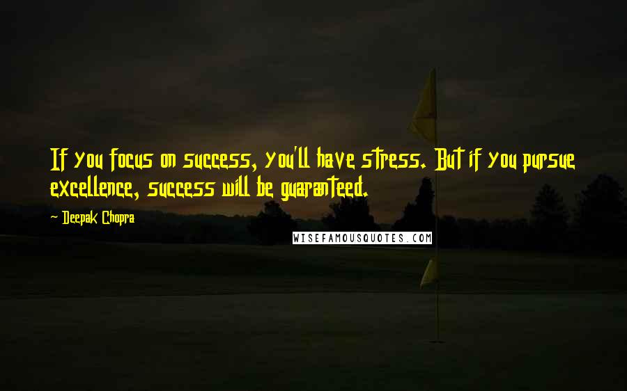 Deepak Chopra Quotes: If you focus on success, you'll have stress. But if you pursue excellence, success will be guaranteed.