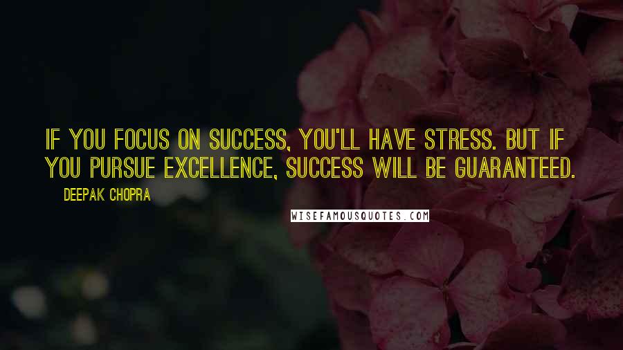 Deepak Chopra Quotes: If you focus on success, you'll have stress. But if you pursue excellence, success will be guaranteed.