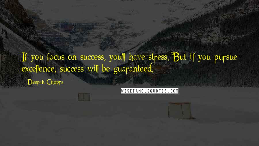 Deepak Chopra Quotes: If you focus on success, you'll have stress. But if you pursue excellence, success will be guaranteed.