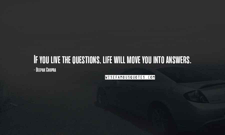 Deepak Chopra Quotes: If you live the questions, life will move you into answers.