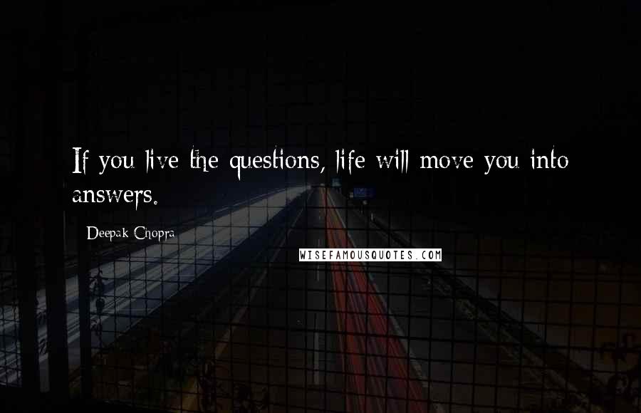 Deepak Chopra Quotes: If you live the questions, life will move you into answers.