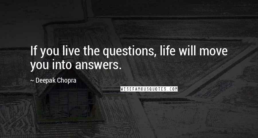 Deepak Chopra Quotes: If you live the questions, life will move you into answers.