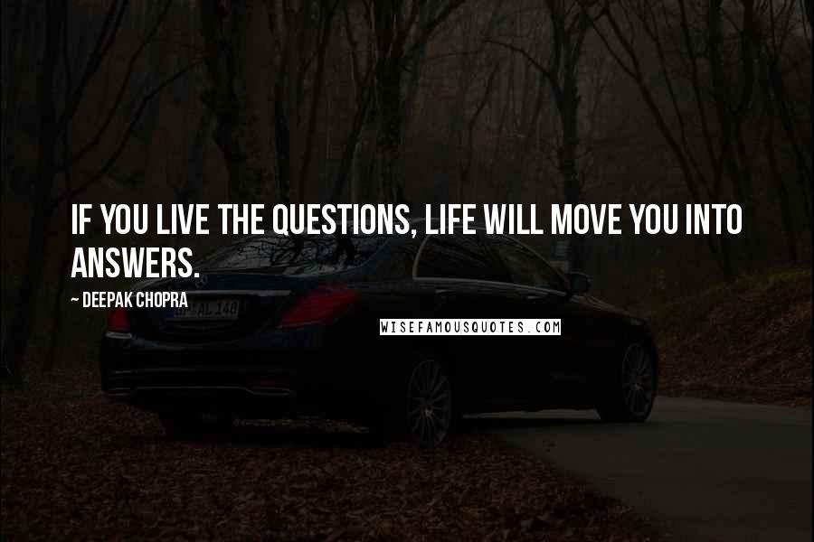 Deepak Chopra Quotes: If you live the questions, life will move you into answers.