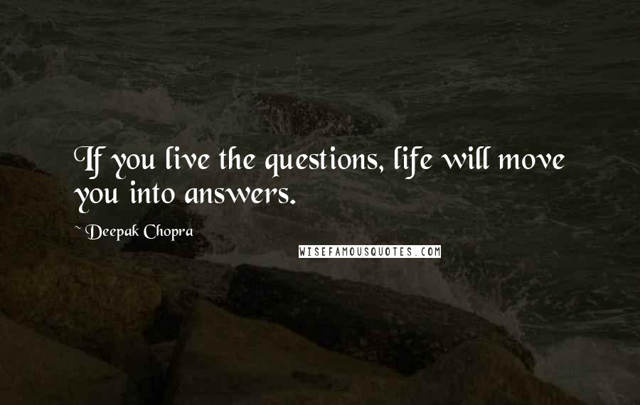 Deepak Chopra Quotes: If you live the questions, life will move you into answers.