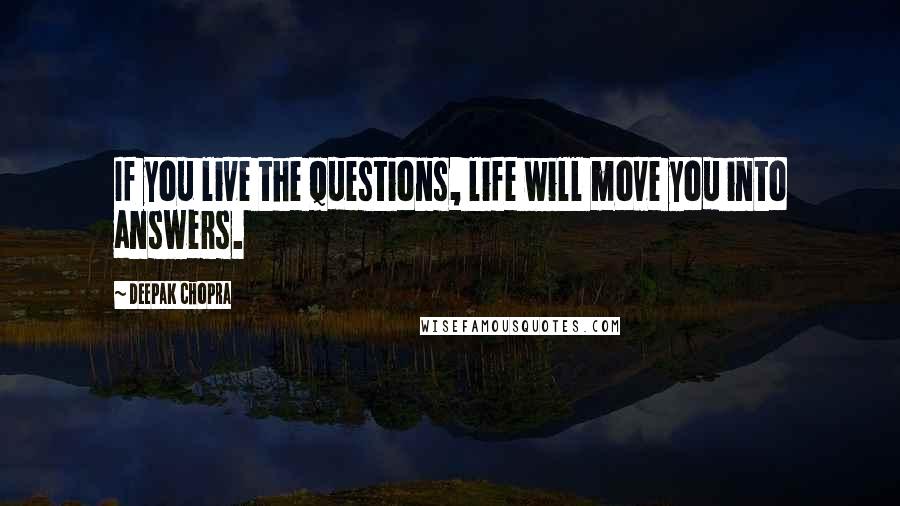 Deepak Chopra Quotes: If you live the questions, life will move you into answers.