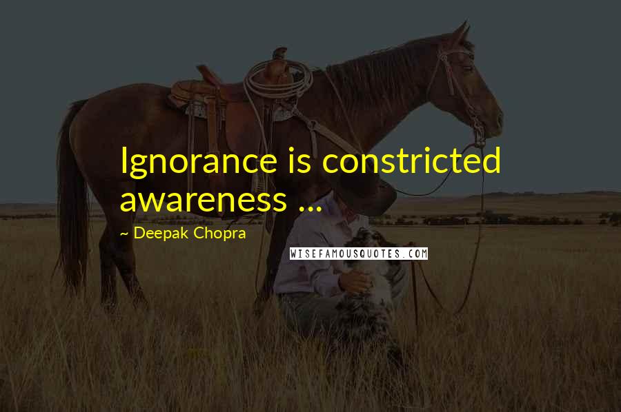 Deepak Chopra Quotes: Ignorance is constricted awareness ...