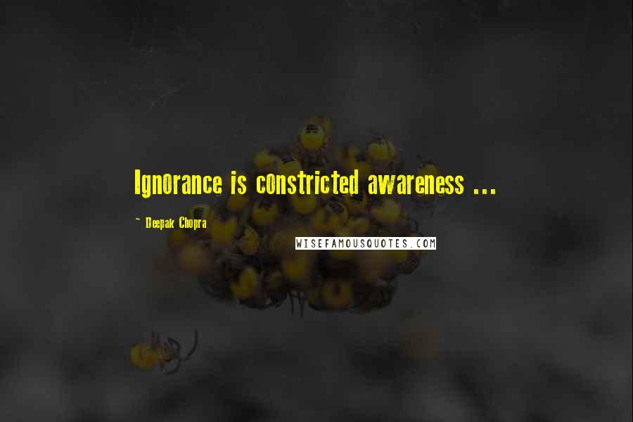 Deepak Chopra Quotes: Ignorance is constricted awareness ...