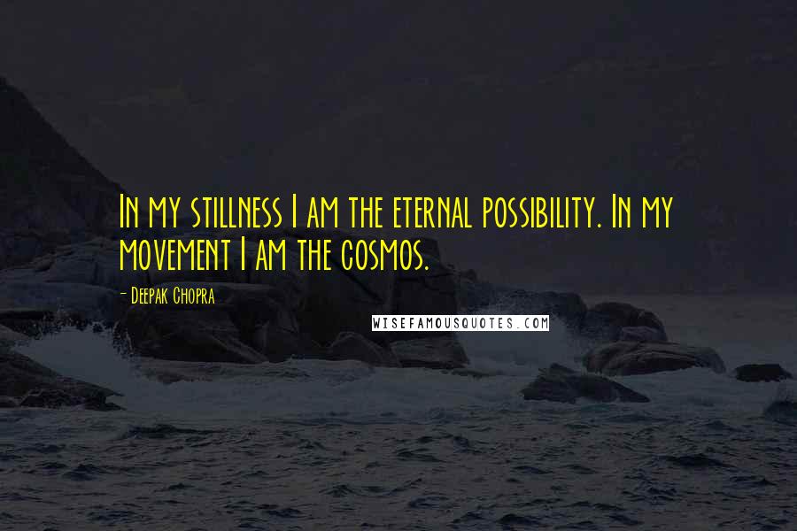 Deepak Chopra Quotes: In my stillness I am the eternal possibility. In my movement I am the cosmos.