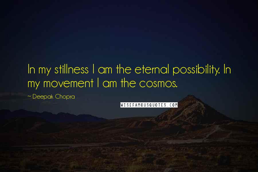 Deepak Chopra Quotes: In my stillness I am the eternal possibility. In my movement I am the cosmos.