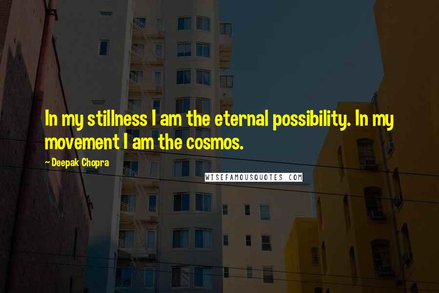 Deepak Chopra Quotes: In my stillness I am the eternal possibility. In my movement I am the cosmos.