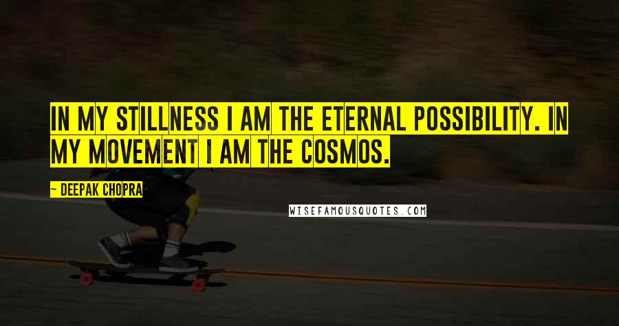 Deepak Chopra Quotes: In my stillness I am the eternal possibility. In my movement I am the cosmos.