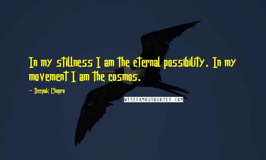 Deepak Chopra Quotes: In my stillness I am the eternal possibility. In my movement I am the cosmos.