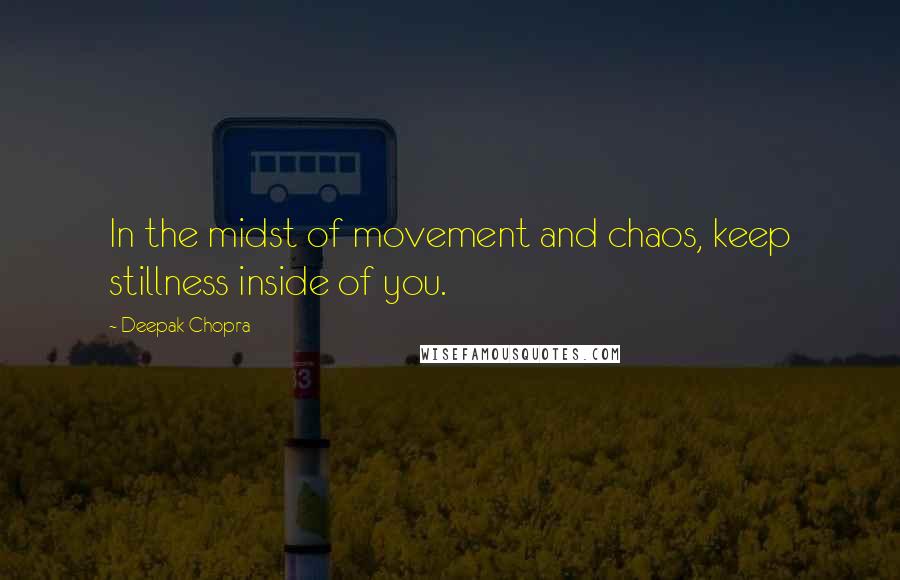 Deepak Chopra Quotes: In the midst of movement and chaos, keep stillness inside of you.