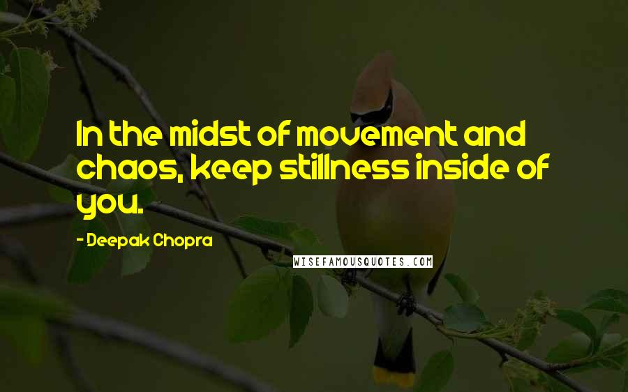 Deepak Chopra Quotes: In the midst of movement and chaos, keep stillness inside of you.