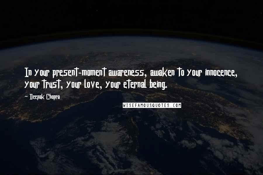 Deepak Chopra Quotes: In your present-moment awareness, awaken to your innocence, your trust, your love, your eternal being.