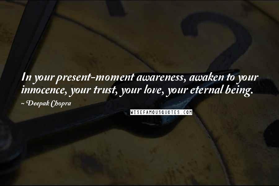 Deepak Chopra Quotes: In your present-moment awareness, awaken to your innocence, your trust, your love, your eternal being.