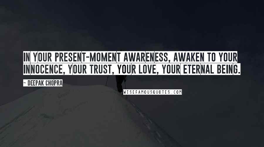 Deepak Chopra Quotes: In your present-moment awareness, awaken to your innocence, your trust, your love, your eternal being.