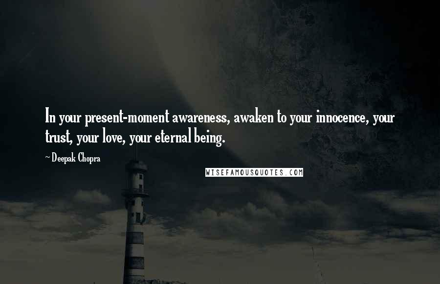 Deepak Chopra Quotes: In your present-moment awareness, awaken to your innocence, your trust, your love, your eternal being.
