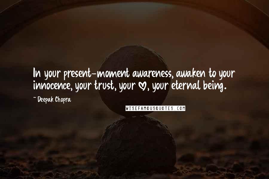 Deepak Chopra Quotes: In your present-moment awareness, awaken to your innocence, your trust, your love, your eternal being.