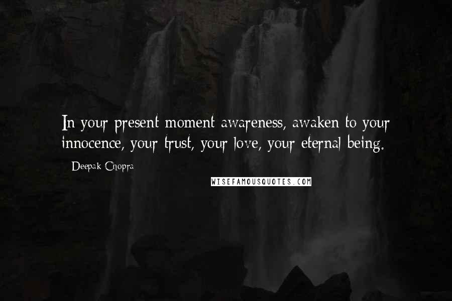 Deepak Chopra Quotes: In your present-moment awareness, awaken to your innocence, your trust, your love, your eternal being.