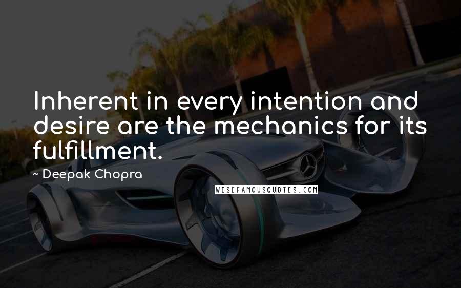 Deepak Chopra Quotes: Inherent in every intention and desire are the mechanics for its fulfillment.