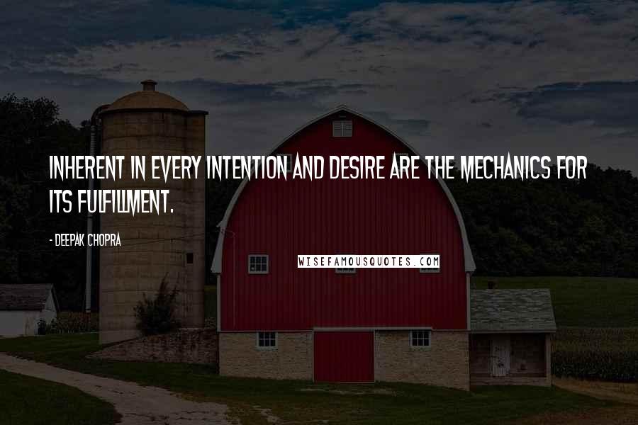 Deepak Chopra Quotes: Inherent in every intention and desire are the mechanics for its fulfillment.