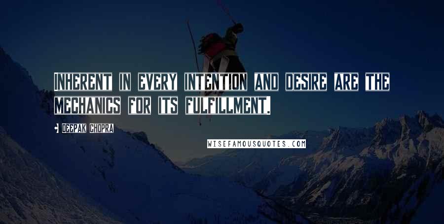 Deepak Chopra Quotes: Inherent in every intention and desire are the mechanics for its fulfillment.