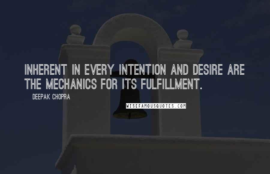 Deepak Chopra Quotes: Inherent in every intention and desire are the mechanics for its fulfillment.