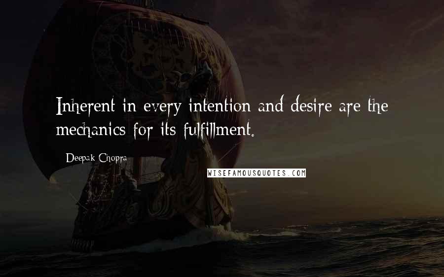 Deepak Chopra Quotes: Inherent in every intention and desire are the mechanics for its fulfillment.