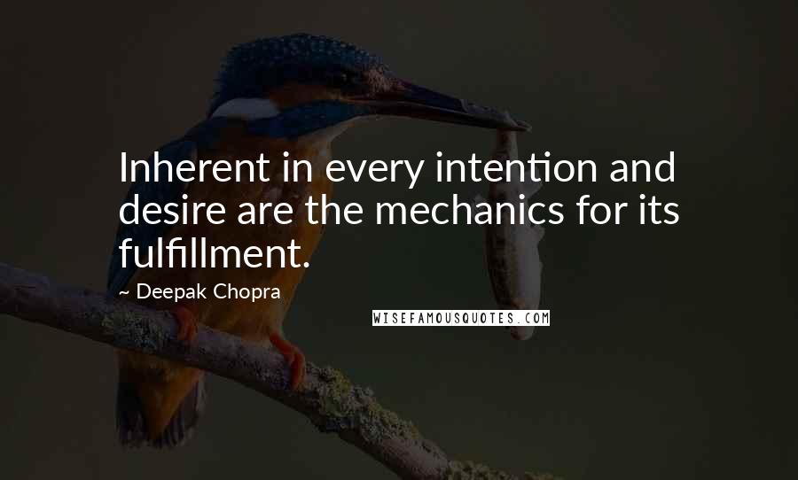Deepak Chopra Quotes: Inherent in every intention and desire are the mechanics for its fulfillment.