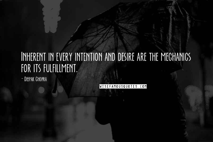 Deepak Chopra Quotes: Inherent in every intention and desire are the mechanics for its fulfillment.