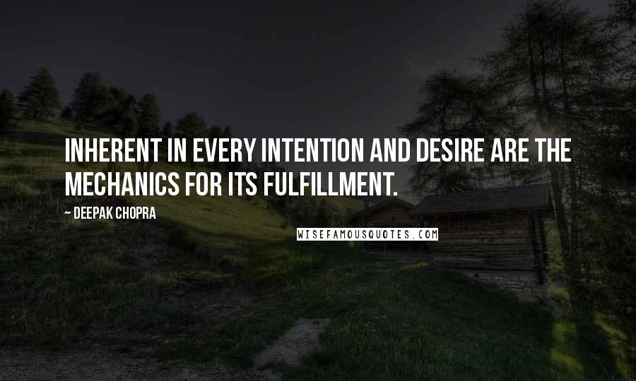 Deepak Chopra Quotes: Inherent in every intention and desire are the mechanics for its fulfillment.