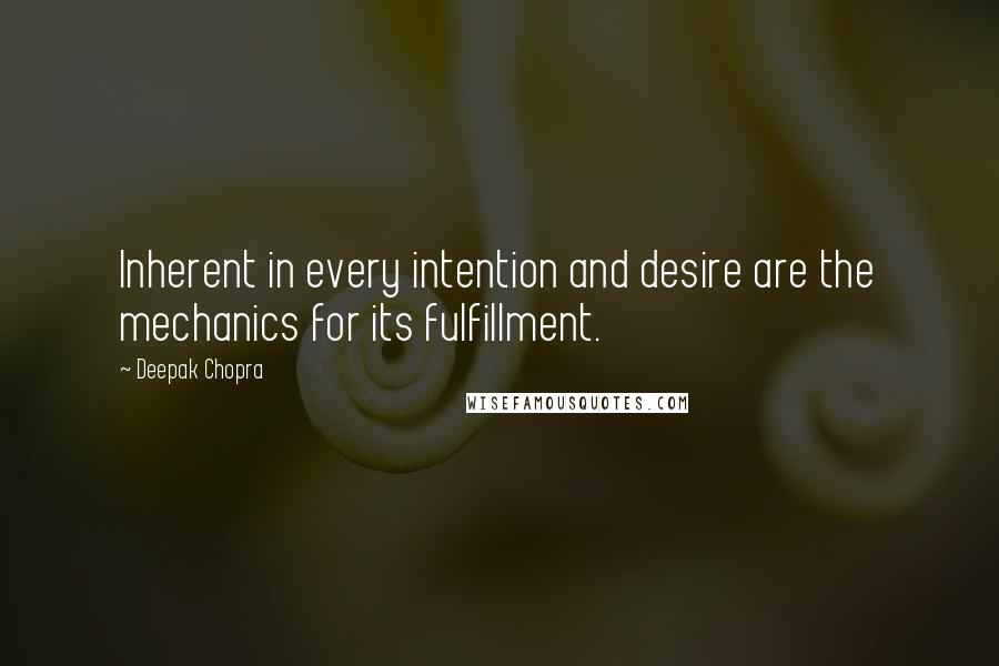 Deepak Chopra Quotes: Inherent in every intention and desire are the mechanics for its fulfillment.