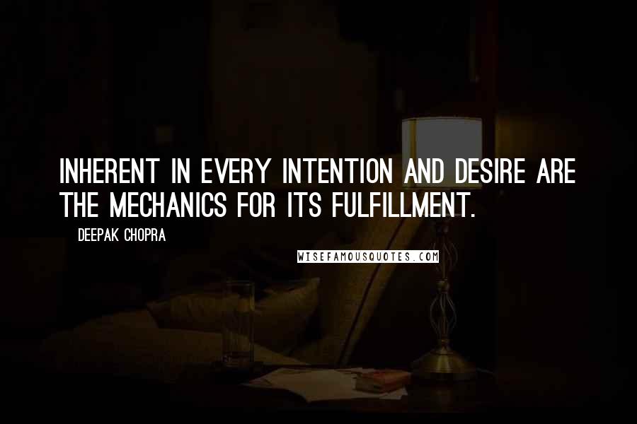 Deepak Chopra Quotes: Inherent in every intention and desire are the mechanics for its fulfillment.