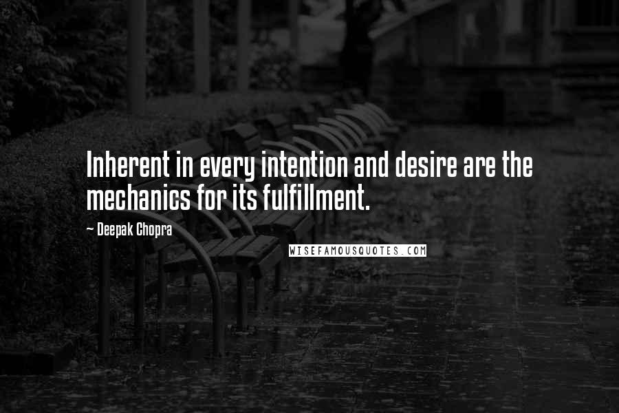 Deepak Chopra Quotes: Inherent in every intention and desire are the mechanics for its fulfillment.