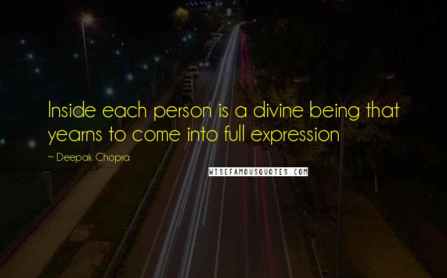Deepak Chopra Quotes: Inside each person is a divine being that yearns to come into full expression